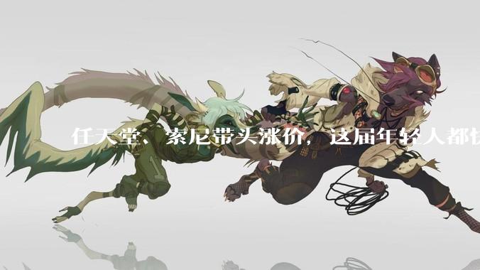 任天堂、索尼带头涨价，这届年轻人都快买不起游戏机了。_玩家_主机_成本