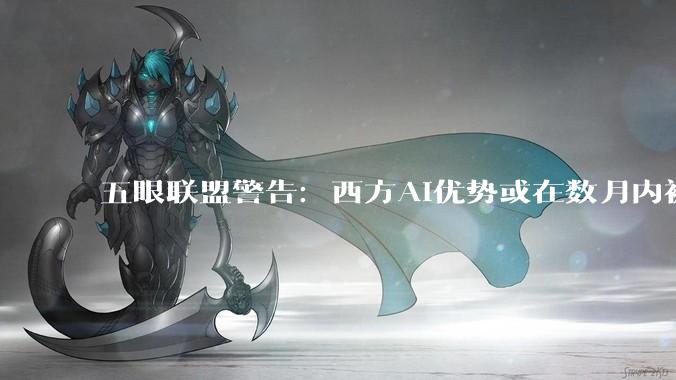 五眼联盟警告：西方AI优势或在数月内被赶超_人工智能_攻击_中国