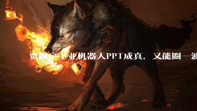 贾跃亭工业机器人PPT成真，又能圈一波钱了？_Faber_Future_Faraday