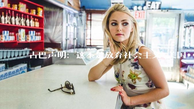 古巴声明：这不是放弃社会主义_美国***_改革方案_马雷