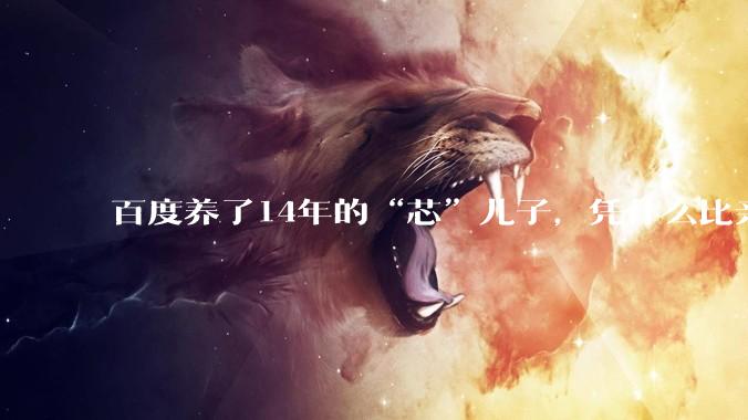 百度养了14年的“芯”儿子，凭什么比亲爹还值钱？_昆仑_寒武纪_市场震动