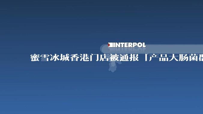 蜜雪冰城香港门店被通报「产品大肠菌群超标 70%」，哪些环节可能导致大肠菌群超标？会对身体有哪些危害？