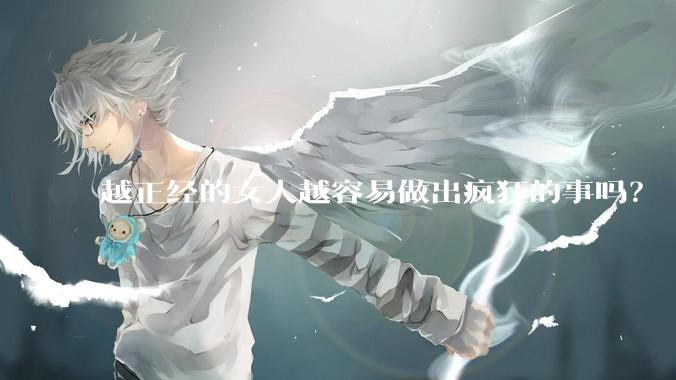 越正经的女人越容易做出疯狂的事吗？