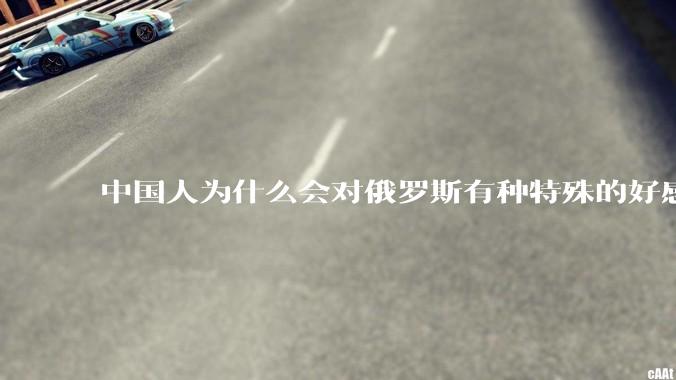中国人为什么会对俄罗斯有种特殊的好感？