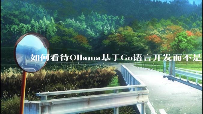 如何看待Ollama基于Go语言开发而不是别的编程语言？