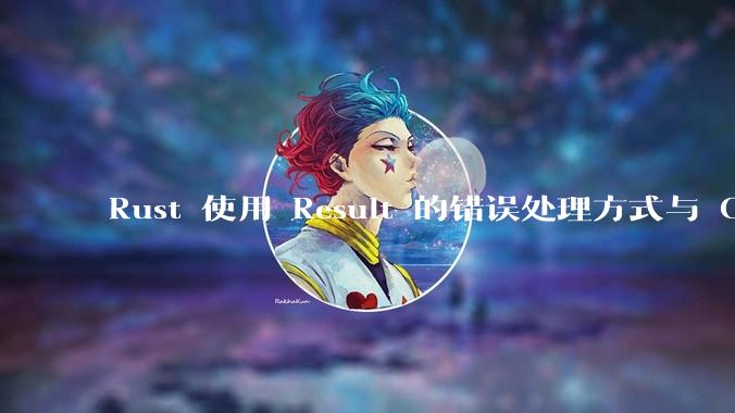 Rust 使用 Result 的错误处理方式与 Golang 使用 error 的方式有什么本质区别？