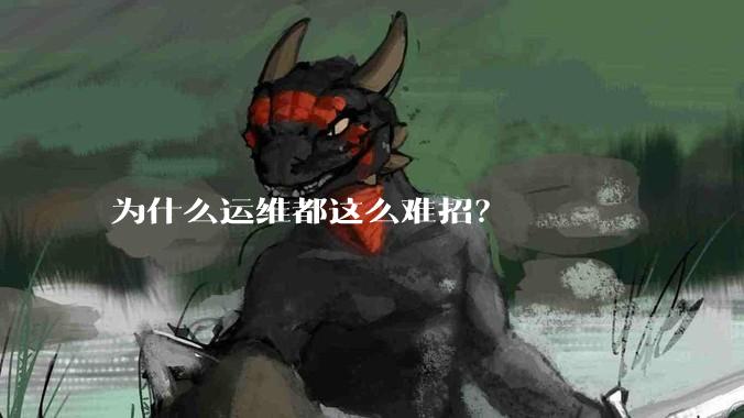为什么运维都这么难招？