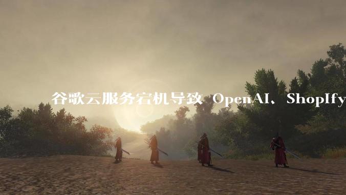 谷歌云服务宕机导致 OpenAI、Shopify 等服务中断，此次宕机的具体技术原因是什么？