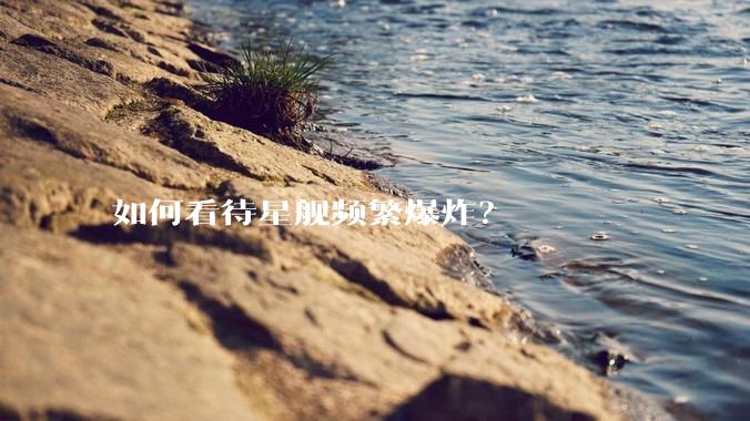 如何看待星舰频繁爆炸？