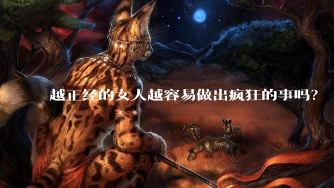 越正经的女人越容易做出疯狂的事吗？