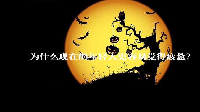 为什么现在的年轻人更容易觉得疲惫？